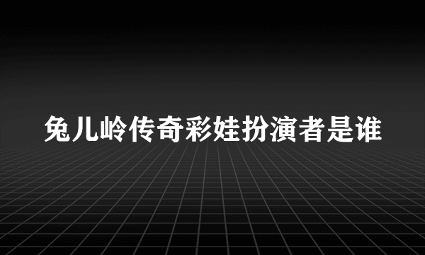 兔儿岭传奇彩娃扮演者是谁