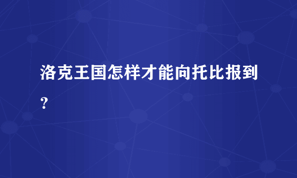 洛克王国怎样才能向托比报到？