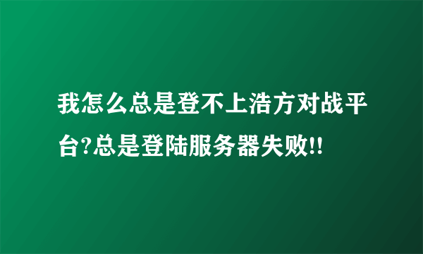 我怎么总是登不上浩方对战平台?总是登陆服务器失败!!