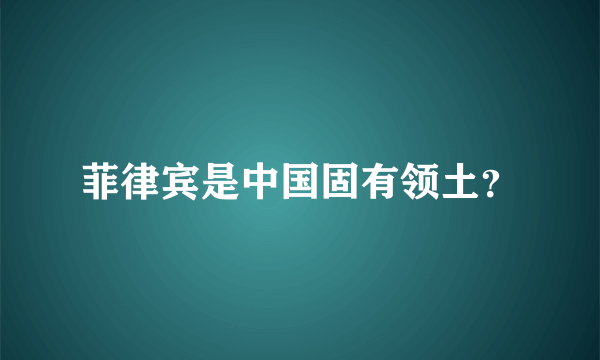 菲律宾是中国固有领土？