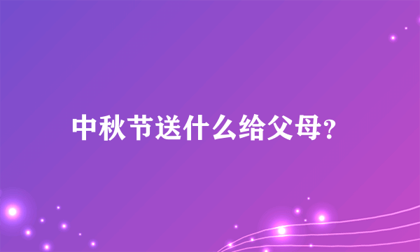 中秋节送什么给父母？