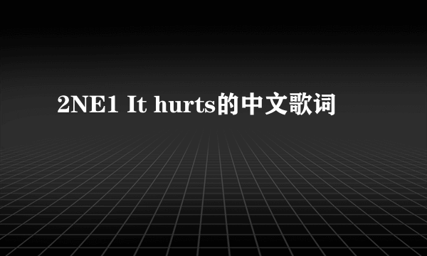 2NE1 It hurts的中文歌词