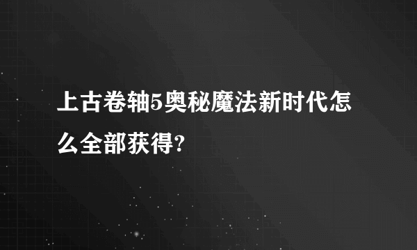 上古卷轴5奥秘魔法新时代怎么全部获得?