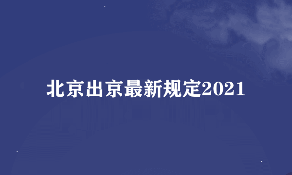 北京出京最新规定2021