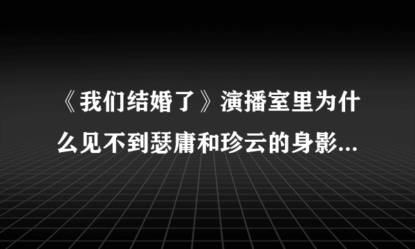 《我们结婚了》演播室里为什么见不到瑟庸和珍云的身影 ？？？