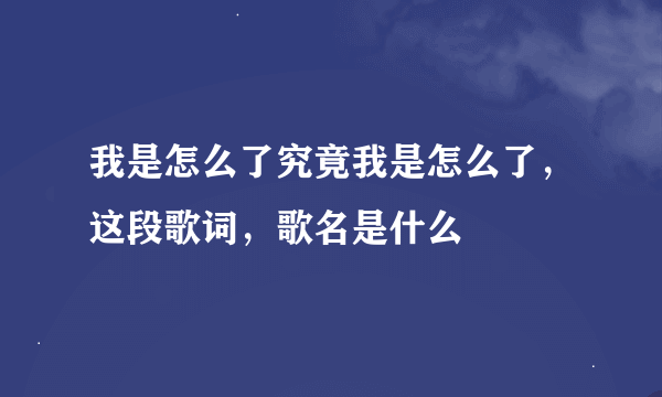 我是怎么了究竟我是怎么了，这段歌词，歌名是什么