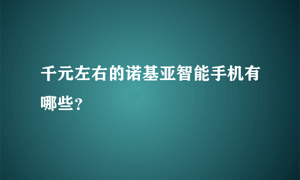 千元左右的诺基亚智能手机有哪些？