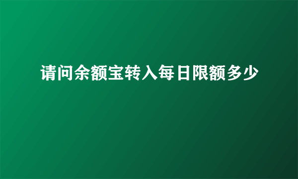 请问余额宝转入每日限额多少