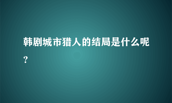 韩剧城市猎人的结局是什么呢？