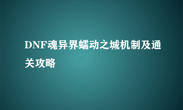 DNF魂异界蠕动之城机制及通关攻略