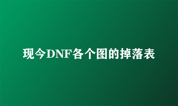 现今DNF各个图的掉落表