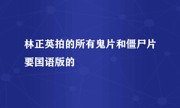 林正英拍的所有鬼片和僵尸片要国语版的