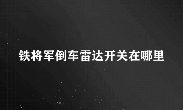 铁将军倒车雷达开关在哪里