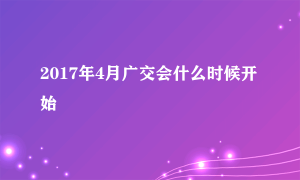 2017年4月广交会什么时候开始