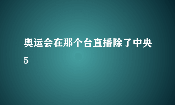 奥运会在那个台直播除了中央5