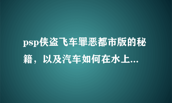 psp侠盗飞车罪恶都市版的秘籍，以及汽车如何在水上漂的秘籍