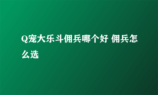 Q宠大乐斗佣兵哪个好 佣兵怎么选