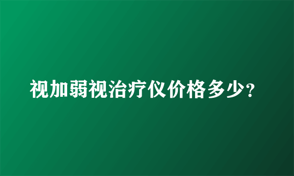 视加弱视治疗仪价格多少？