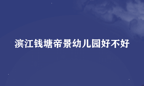 滨江钱塘帝景幼儿园好不好