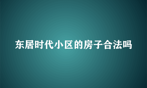 东居时代小区的房子合法吗