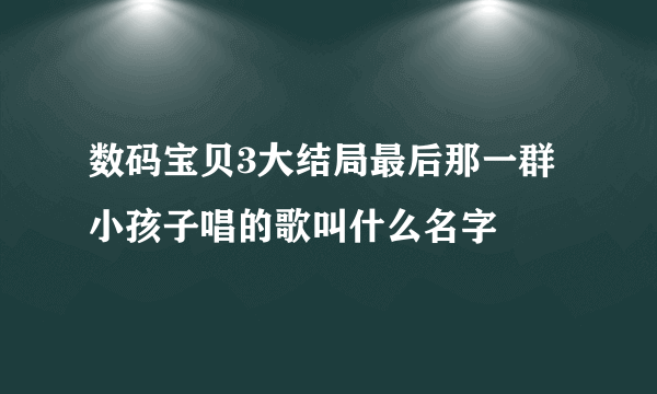 数码宝贝3大结局最后那一群小孩子唱的歌叫什么名字