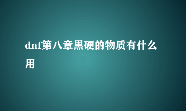 dnf第八章黑硬的物质有什么用