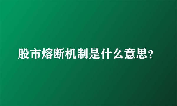 股市熔断机制是什么意思？