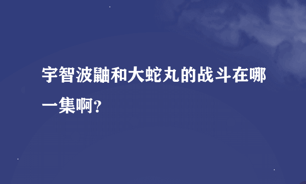 宇智波鼬和大蛇丸的战斗在哪一集啊？