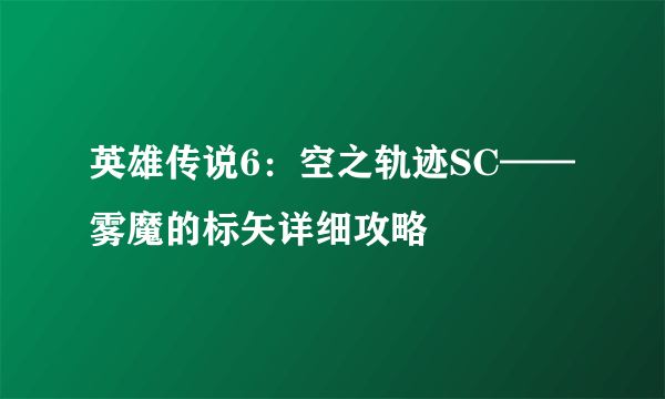 英雄传说6：空之轨迹SC——雾魔的标矢详细攻略