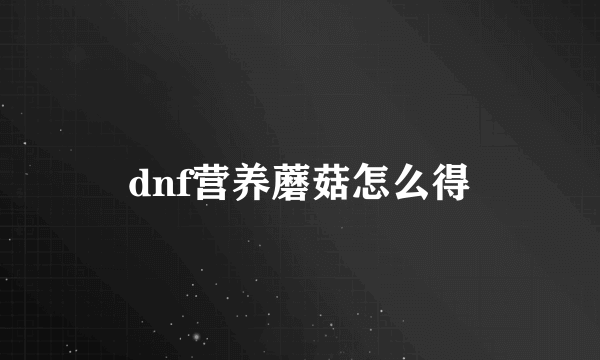 dnf营养蘑菇怎么得