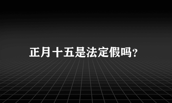 正月十五是法定假吗？