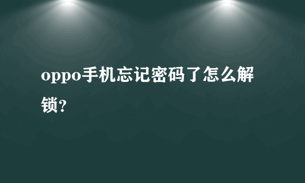 oppo手机忘记密码了怎么解锁？