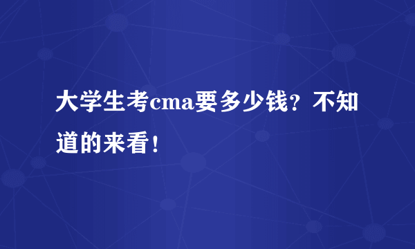 大学生考cma要多少钱？不知道的来看！