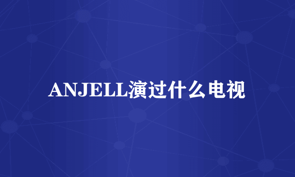 ANJELL演过什么电视