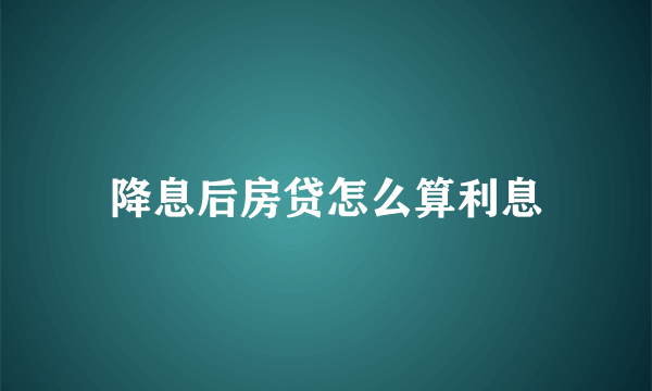 降息后房贷怎么算利息