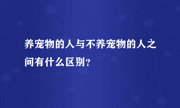 养宠物的人与不养宠物的人之间有什么区别？