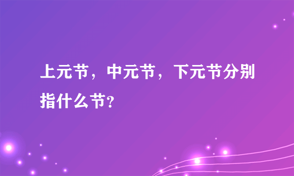 上元节，中元节，下元节分别指什么节？