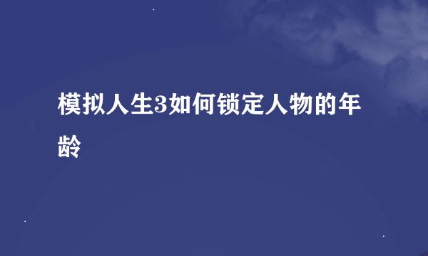 模拟人生3如何锁定人物的年龄