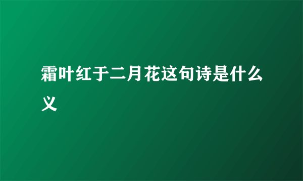 霜叶红于二月花这句诗是什么义