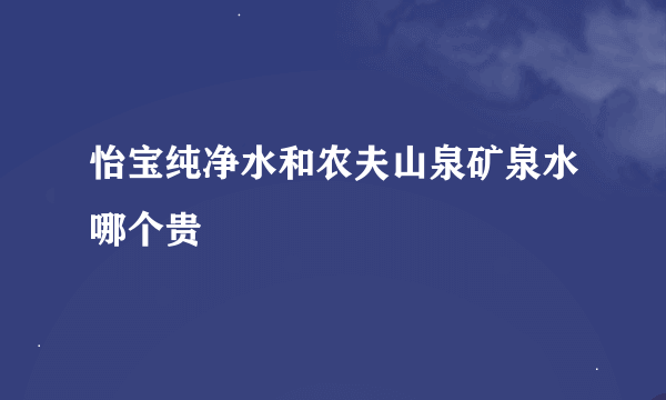 怡宝纯净水和农夫山泉矿泉水哪个贵