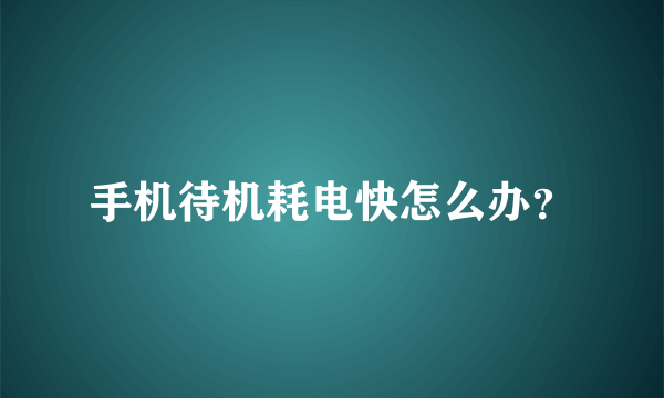 手机待机耗电快怎么办？