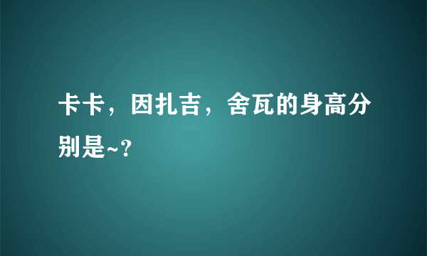 卡卡，因扎吉，舍瓦的身高分别是~？