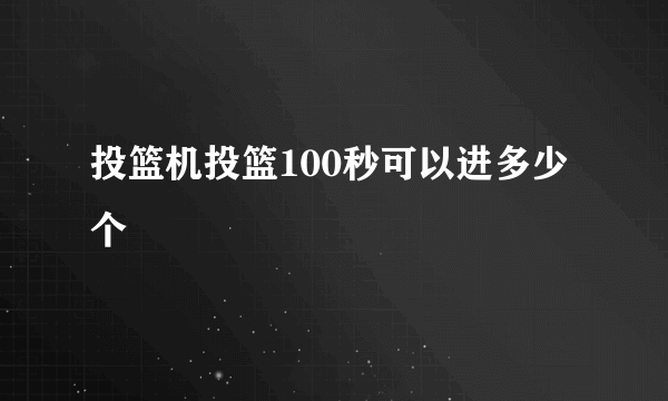 投篮机投篮100秒可以进多少个