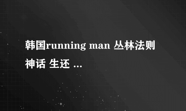 韩国running man 丛林法则 神话 生还 文根英 分别是哪期？（说日期） 说对一个加10分