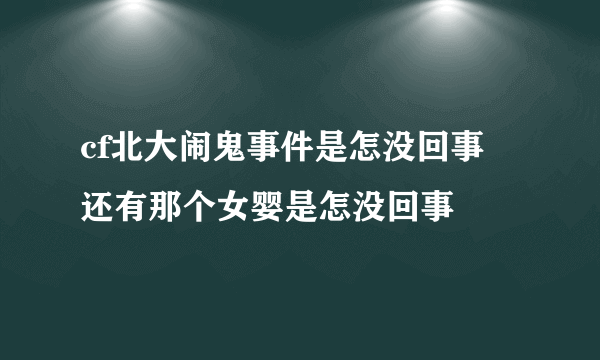 cf北大闹鬼事件是怎没回事 还有那个女婴是怎没回事