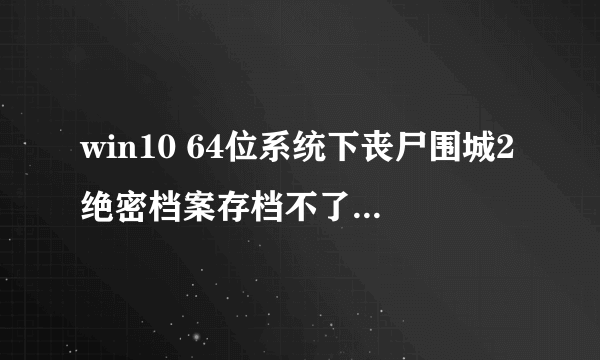 win10 64位系统下丧尸围城2绝密档案存档不了提示存档损坏怎么办 ？