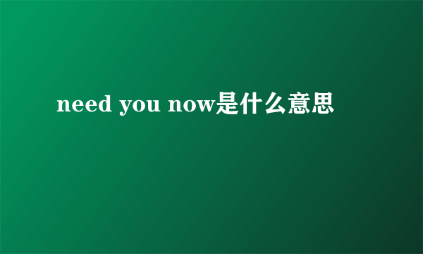 need you now是什么意思