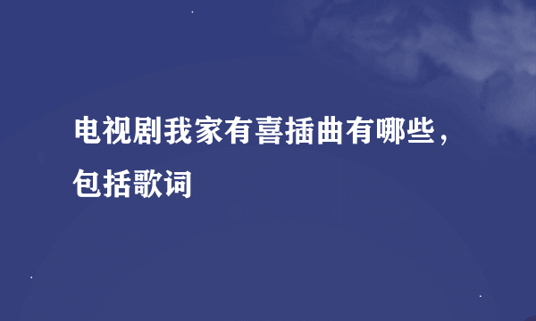 电视剧我家有喜插曲有哪些，包括歌词