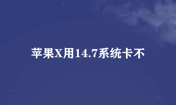 苹果X用14.7系统卡不