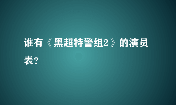 谁有《黑超特警组2》的演员表？